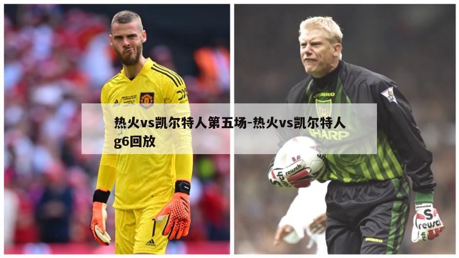 热火vs凯尔特人第五场-热火vs凯尔特人g6回放